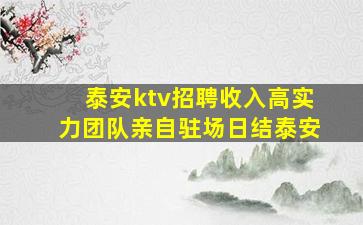 泰安ktv招聘收入高实力团队亲自驻场日结泰安