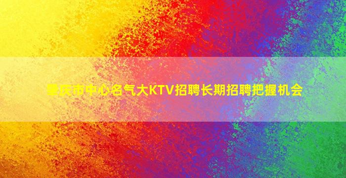 肇庆市中心名气大KTV招聘长期招聘把握机会