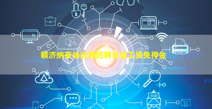 额济纳夜场近期招聘日结工资免押金